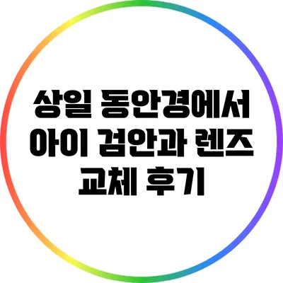 상일 동안경에서 아이 검안과 렌즈 교체 후기