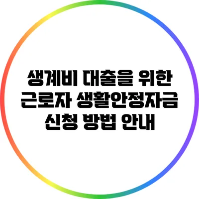 생계비 대출을 위한 근로자 생활안정자금 신청 방법 안내