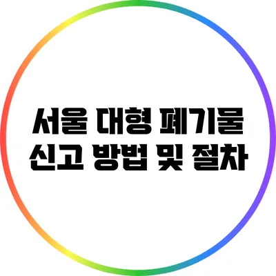 서울 대형 폐기물 신고 방법 및 절차