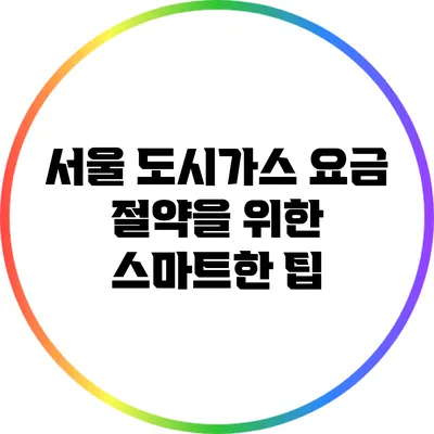서울 도시가스 요금 절약을 위한 스마트한 팁
