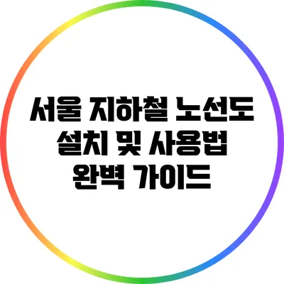 서울 지하철 노선도 설치 및 사용법 완벽 가이드