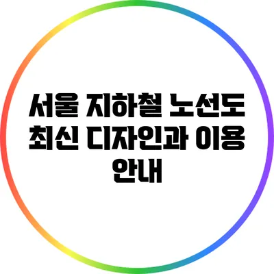 서울 지하철 노선도: 최신 디자인과 이용 안내