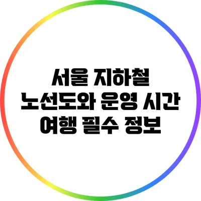 서울 지하철 노선도와 운영 시간: 여행 필수 정보