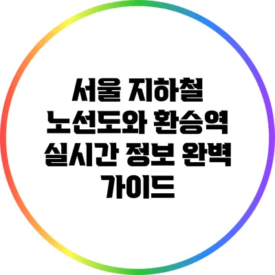 서울 지하철 노선도와 환승역 실시간 정보 완벽 가이드