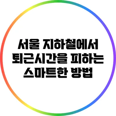 서울 지하철에서 퇴근시간을 피하는 스마트한 방법