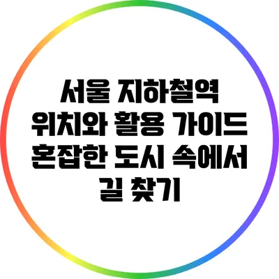 서울 지하철역 위치와 활용 가이드: 혼잡한 도시 속에서 길 찾기
