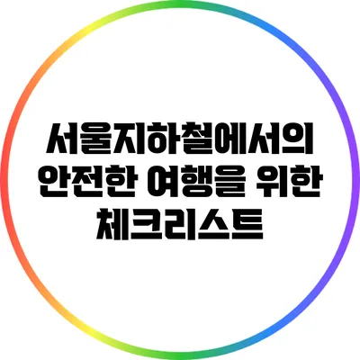 서울지하철에서의 안전한 여행을 위한 체크리스트