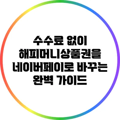 수수료 없이 해피머니상품권을 네이버페이로 바꾸는 완벽 가이드
