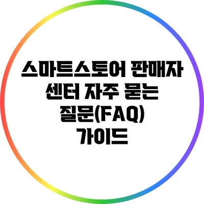 스마트스토어 판매자 센터 자주 묻는 질문(FAQ) 가이드