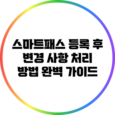 스마트패스 등록 후 변경 사항 처리 방법 완벽 가이드