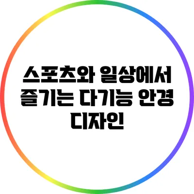 스포츠와 일상에서 즐기는 다기능 안경 디자인