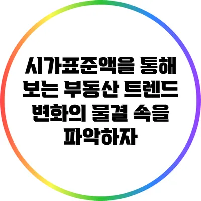 시가표준액을 통해 보는 부동산 트렌드: 변화의 물결 속을 파악하자