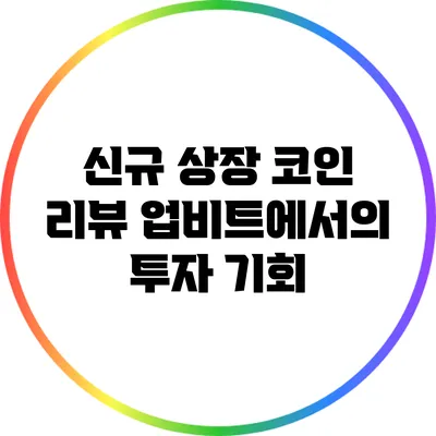 신규 상장 코인 리뷰: 업비트에서의 투자 기회