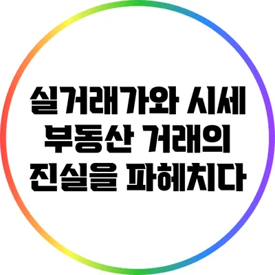 실거래가와 시세: 부동산 거래의 진실을 파헤치다