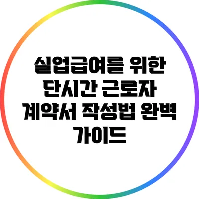 실업급여를 위한 단시간 근로자 계약서 작성법 완벽 가이드