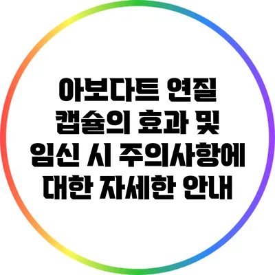 아보다트 연질 캡슐의 효과 및 임신 시 주의사항에 대한 자세한 안내