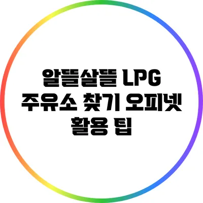 알뜰살뜰 LPG 주유소 찾기: 오피넷 활용 팁