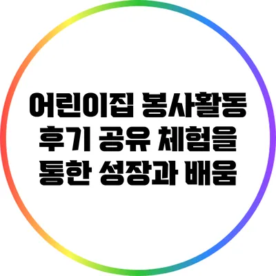 어린이집 봉사활동 후기 공유: 체험을 통한 성장과 배움