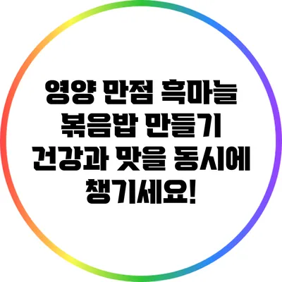 영양 만점 흑마늘 볶음밥 만들기: 건강과 맛을 동시에 챙기세요!
