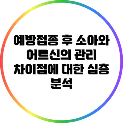 예방접종 후 소아와 어르신의 관리 차이점에 대한 심층 분석