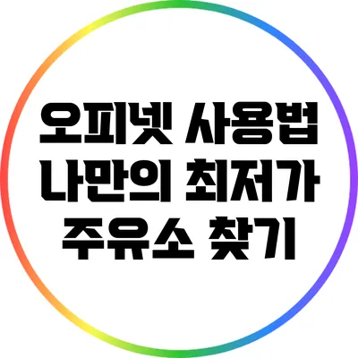 오피넷 사용법: 나만의 최저가 주유소 찾기