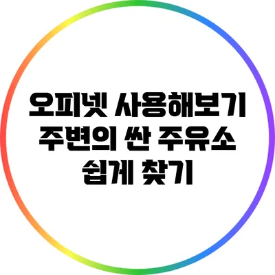 오피넷 사용해보기: 주변의 싼 주유소 쉽게 찾기