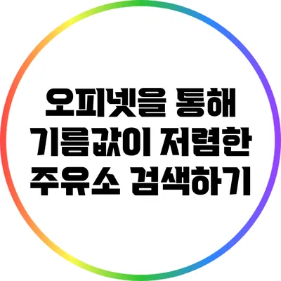 오피넷을 통해 기름값이 저렴한 주유소 검색하기
