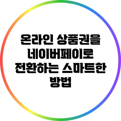 온라인 상품권을 네이버페이로 전환하는 스마트한 방법