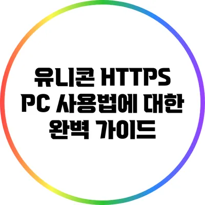 유니콘 HTTPS PC 사용법에 대한 완벽 가이드