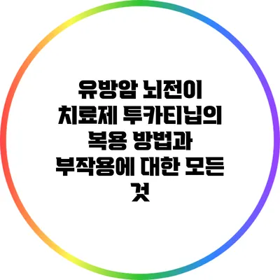 유방암 뇌전이 치료제 투카티닙의 복용 방법과 부작용에 대한 모든 것