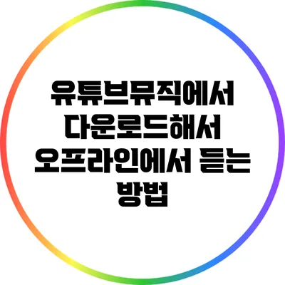 유튜브뮤직에서 다운로드해서 오프라인에서 듣는 방법