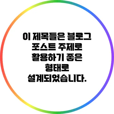 이 제목들은 블로그 포스트 주제로 활용하기 좋은 형태로 설계되었습니다.
