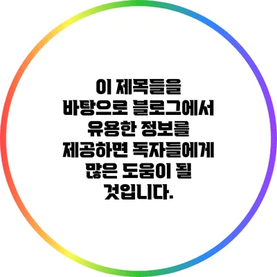 이 제목들을 바탕으로 블로그에서 유용한 정보를 제공하면 독자들에게 많은 도움이 될 것입니다.