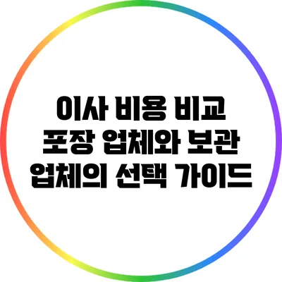 이사 비용 비교: 포장 업체와 보관 업체의 선택 가이드