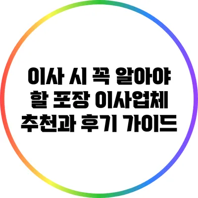 이사 시 꼭 알아야 할 포장 이사업체 추천과 후기 가이드