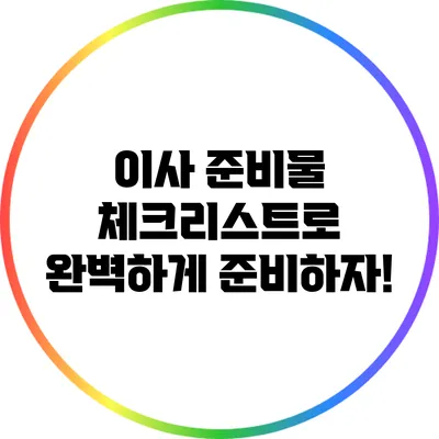 이사 준비물 체크리스트로 완벽하게 준비하자!