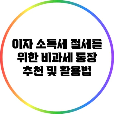 이자 소득세 절세를 위한 비과세 통장 추천 및 활용법