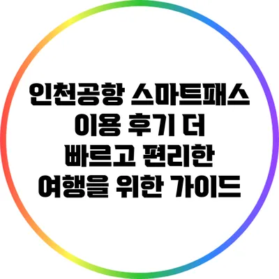 인천공항 스마트패스 이용 후기: 더 빠르고 편리한 여행을 위한 가이드