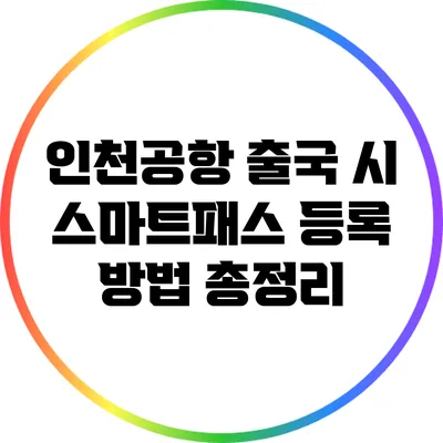 인천공항 출국 시 스마트패스 등록 방법 총정리
