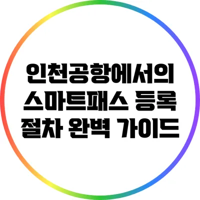 인천공항에서의 스마트패스 등록 절차 완벽 가이드