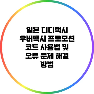 일본 디디택시 우버택시 프로모션 코드 사용법 및 오류 문제 해결 방법