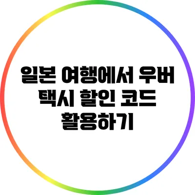 일본 여행에서 우버 택시 할인 코드 활용하기
