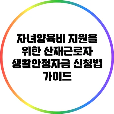 자녀양육비 지원을 위한 산재근로자 생활안정자금 신청법 가이드
