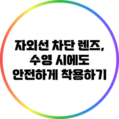 자외선 차단 렌즈, 수영 시에도 안전하게 착용하기