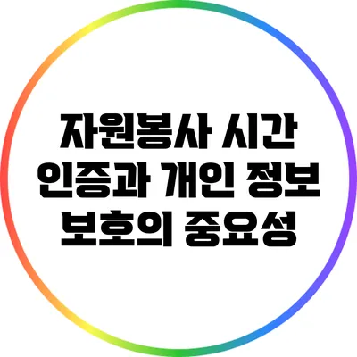 자원봉사 시간 인증과 개인 정보 보호의 중요성