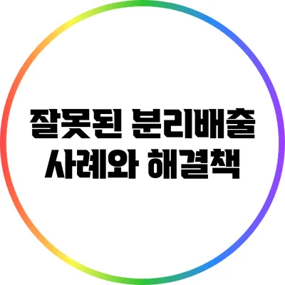 잘못된 분리배출 사례와 해결책