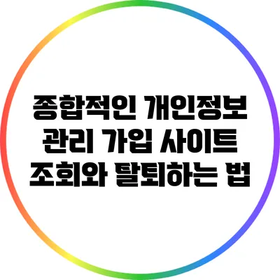 종합적인 개인정보 관리: 가입 사이트 조회와 탈퇴하는 법