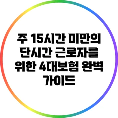 주 15시간 미만의 단시간 근로자를 위한 4대보험 완벽 가이드