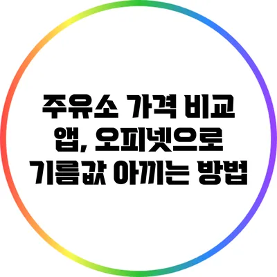 주유소 가격 비교 앱, 오피넷으로 기름값 아끼는 방법