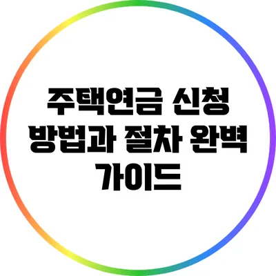 주택연금 신청 방법과 절차 완벽 가이드